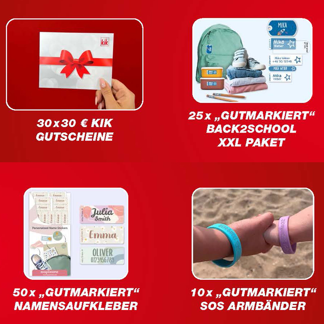 Zu gewinnen gibt es einen von 30 30-Euro-Kik-Gutscheinen, einen von 25 "Back to School XXL"-Paketen von Gutmarkiert, einen Namensaufkleber von Gutmarkiert oder einen von 10 SOS-Armbändern von Gutmarkiert. Zu gewinnen gibt es einen von 30 30-Euro-Kik-Gutscheinen, einen von 25 "Back to School XXL"-Paketen von Gutmarkiert, einen Namensaufkleber von Gutmarkiert oder einen von 10 SOS-Armbändern von Gutmarkiert.
